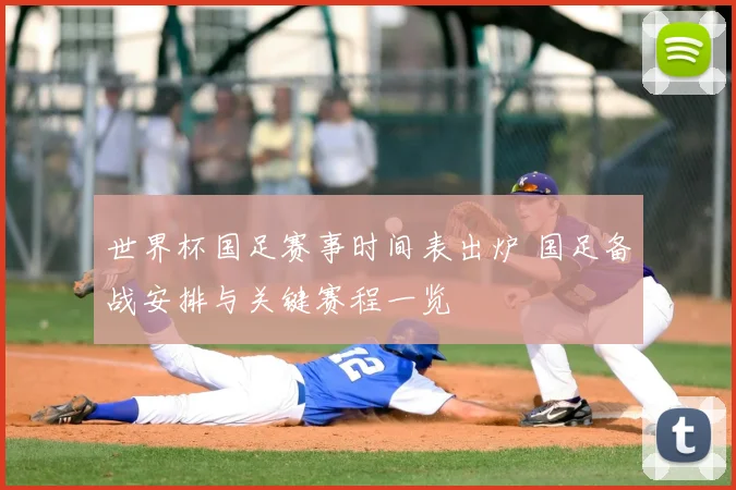 世界杯国足赛事时间表出炉 国足备战安排与关键赛程一览