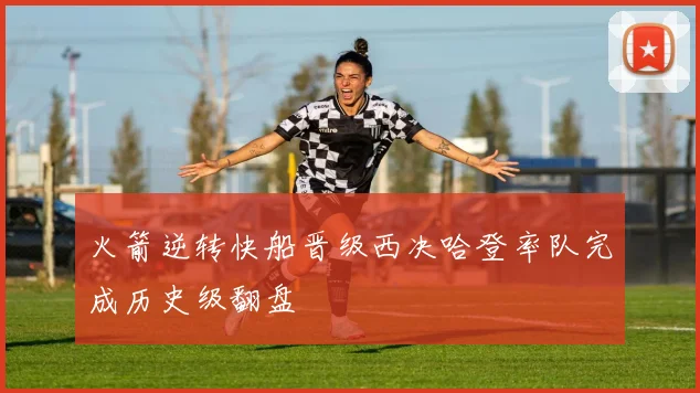 火箭逆转快船晋级西决哈登率队完成历史级翻盘