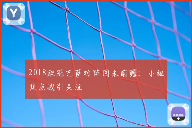 2018欧冠巴萨对阵国米前瞻:小组焦点战引关注