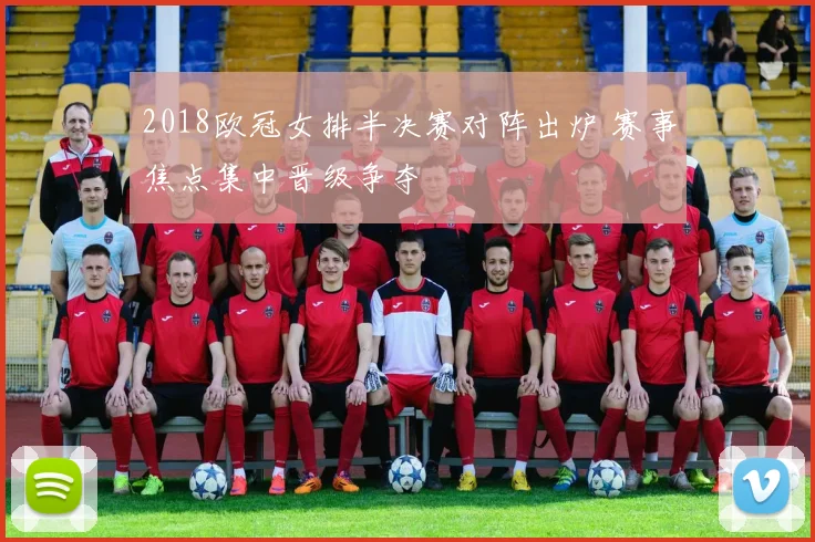 2018欧冠女排半决赛对阵出炉 赛事焦点集中晋级争夺