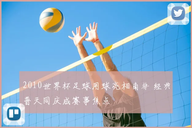 2010世界杯足球用球亮相南非 经典普天同庆成赛事焦点