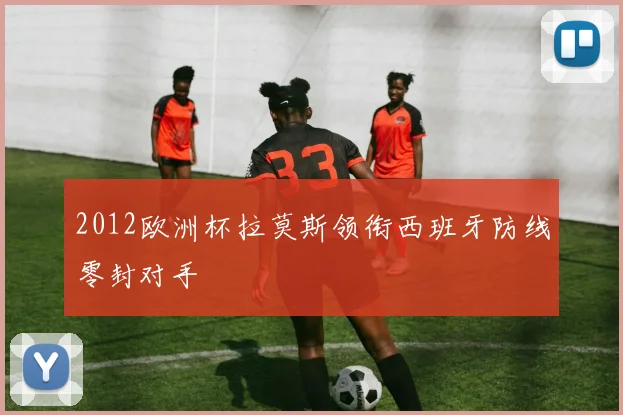 2012欧洲杯拉莫斯领衔西班牙防线零封对手