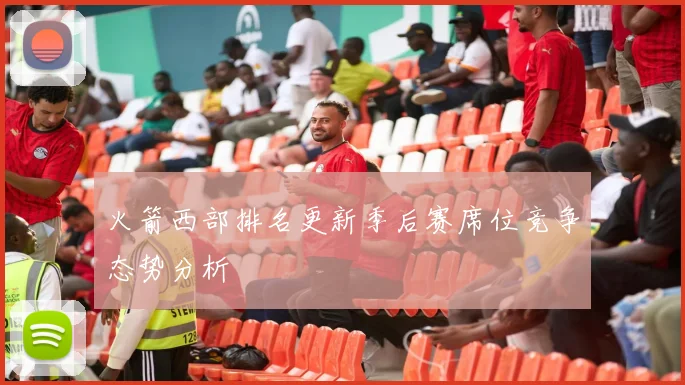 火箭西部排名更新季后赛席位竞争态势分析