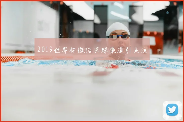2019世界杯微信买球渠道引关注