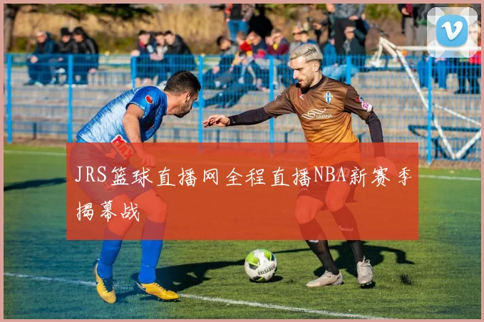 JRS篮球直播网全程直播NBA新赛季揭幕战