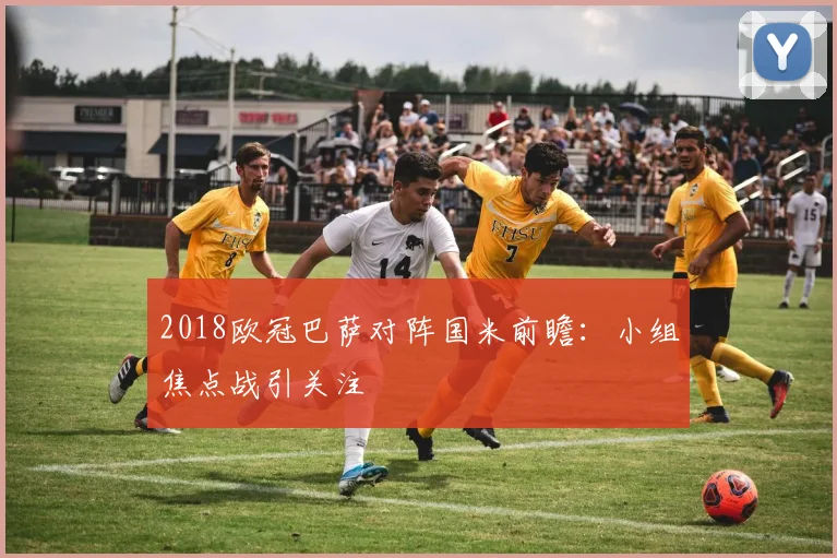 2018欧冠巴萨对阵国米前瞻:小组焦点战引关注