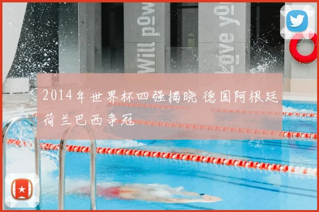 2014年世界杯四强揭晓 德国阿根廷荷兰巴西争冠