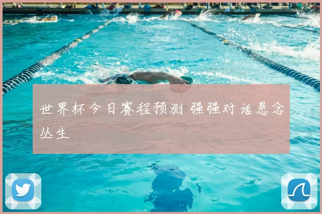 世界杯今日赛程预测 强强对话悬念丛生
