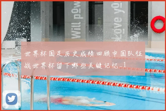 世界杯国足历史成绩回顾中国队征战世界杯留下哪些关键记忆_1