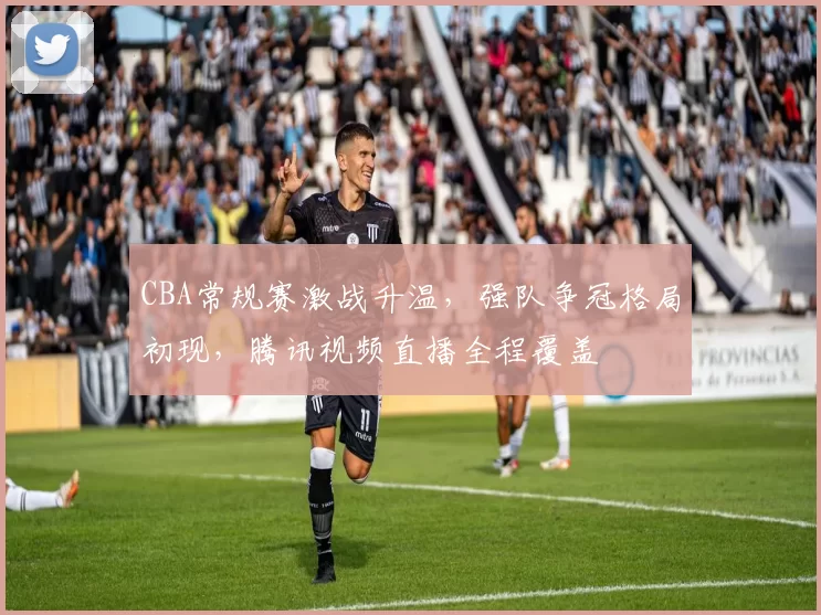 CBA常规赛激战升温，强队争冠格局初现，腾讯视频直播全程覆盖