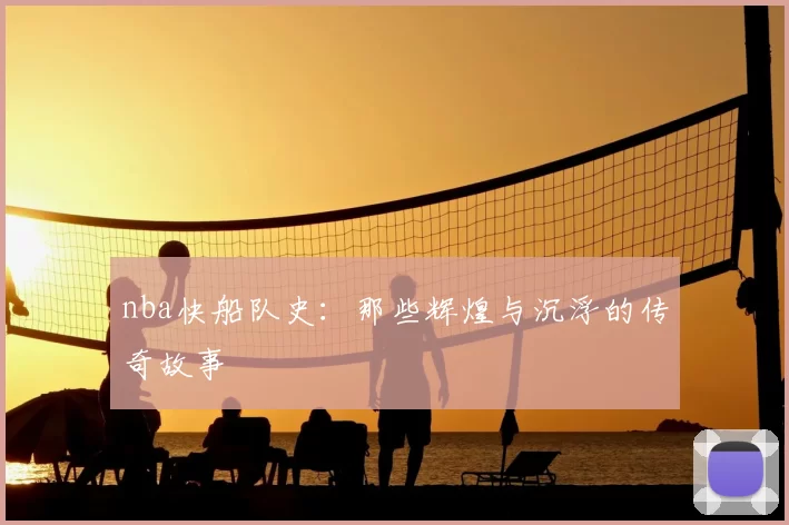 nba快船队史:那些辉煌与沉浮的传奇故事