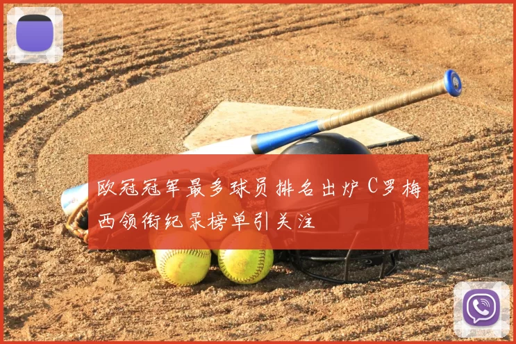 欧冠冠军最多球员排名出炉 C罗梅西领衔纪录榜单引关注