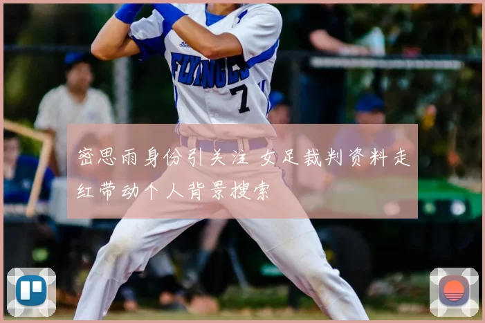 密思雨身份引关注 女足裁判资料走红带动个人背景搜索