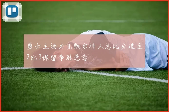 勇士主场力克凯尔特人总比分追至2比3保留争冠悬念