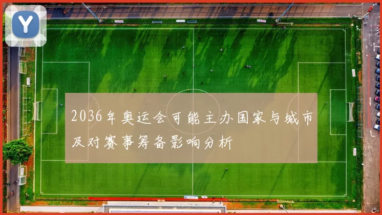 2036年奥运会可能主办国家与城市及对赛事筹备影响分析