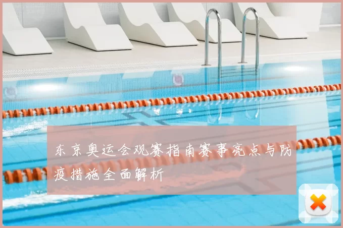 东京奥运会观赛指南赛事亮点与防疫措施全面解析