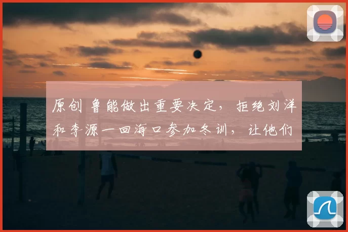 原创 鲁能做出重要决定,拒绝刘洋和李源一回海口参加冬训,让他们2月份入队