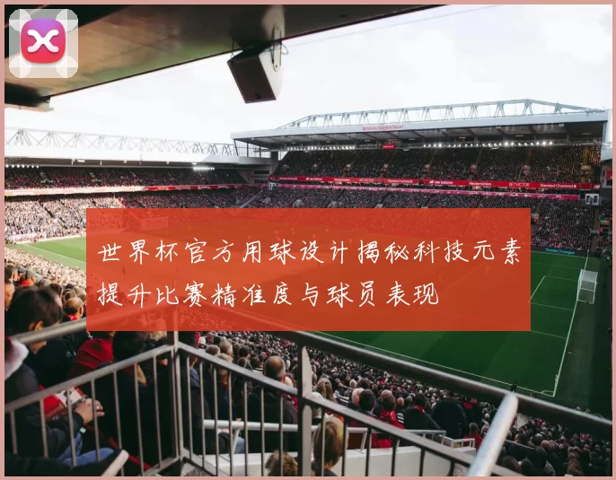 世界杯官方用球设计揭秘科技元素提升比赛精准度与球员表现