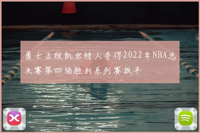 勇士击败凯尔特人夺得2022年NBA总决赛第四场胜利系列赛扳平