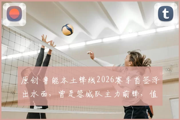原创 鲁能本土锋线2026赛季首签浮出水面，曾是蓉城队主力前锋，值得期待