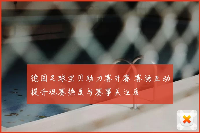 德国足球宝贝助力赛开赛 赛场互动提升观赛热度与赛事关注度