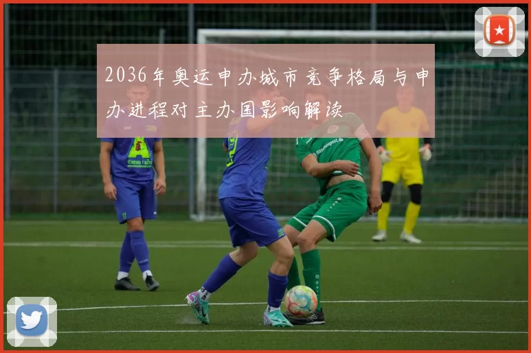 2036年奥运申办城市竞争格局与申办进程对主办国影响解读