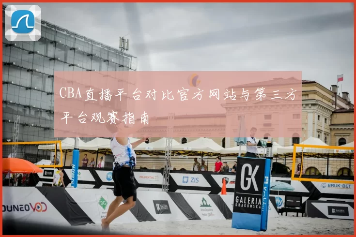 CBA直播平台对比官方网站与第三方平台观赛指南