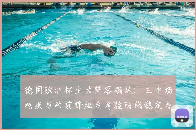 德国欧洲杯主力阵容确认：三中场轮换与两前锋组合考验防线稳定与进攻效率