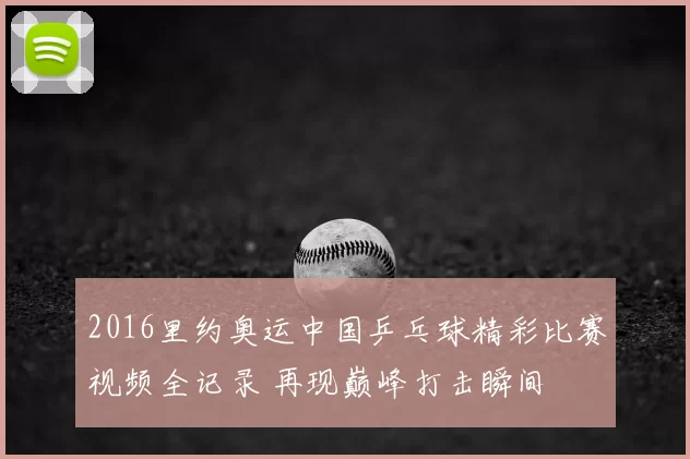 2016里约奥运中国乒乓球精彩比赛视频全记录 再现巅峰打击瞬间