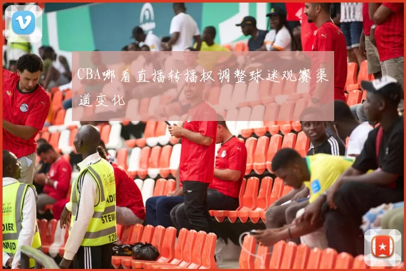 CBA哪看直播转播权调整球迷观赛渠道变化