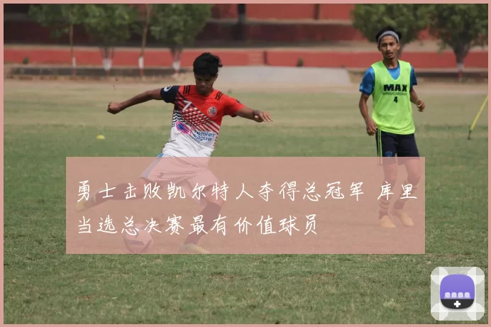 勇士击败凯尔特人夺得总冠军 库里当选总决赛最有价值球员