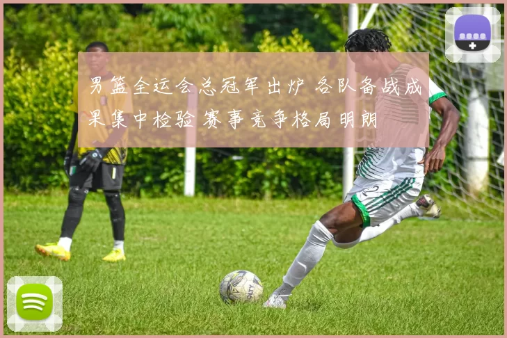 男篮全运会总冠军出炉 各队备战成果集中检验 赛事竞争格局明朗