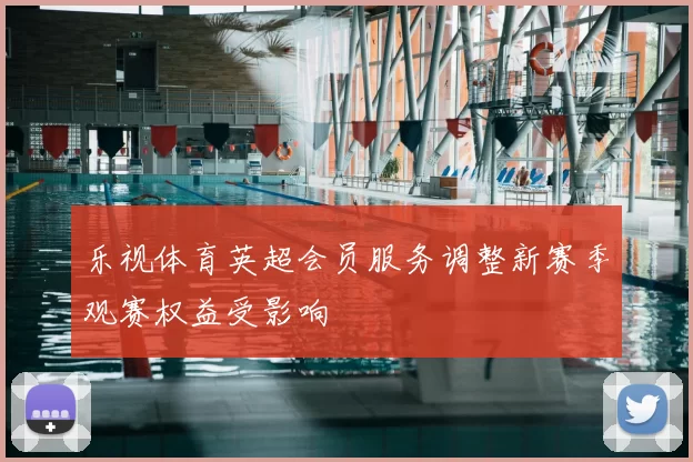 乐视体育英超会员服务调整新赛季观赛权益受影响