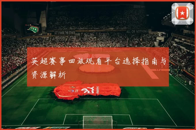 英超赛事回放观看平台选择指南与资源解析