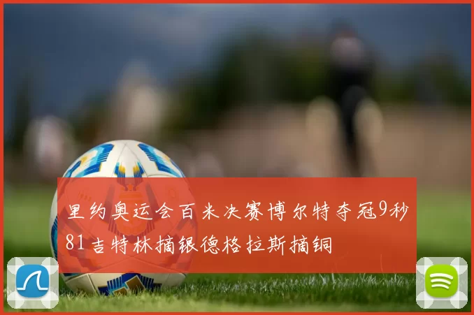 里约奥运会百米决赛博尔特夺冠9秒81吉特林摘银德格拉斯摘铜