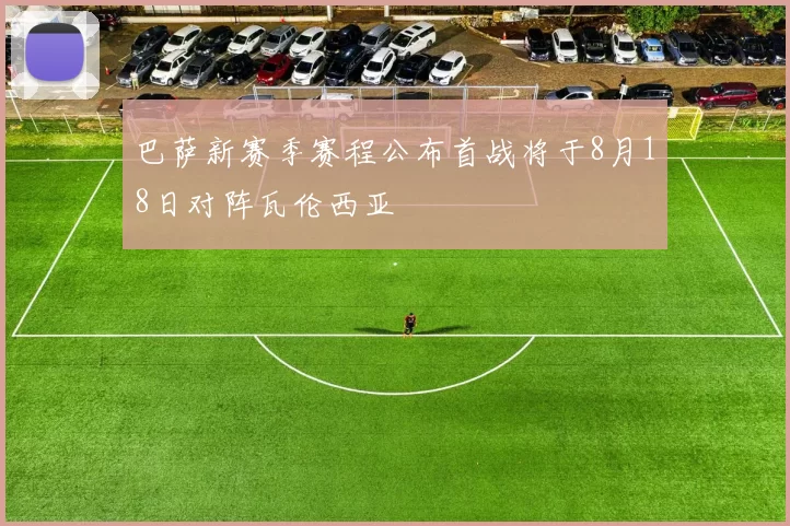 巴萨新赛季赛程公布首战将于8月18日对阵瓦伦西亚