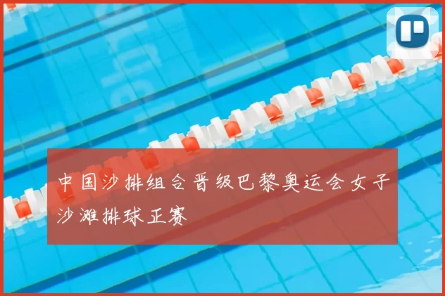 中国沙排组合晋级巴黎奥运会女子沙滩排球正赛