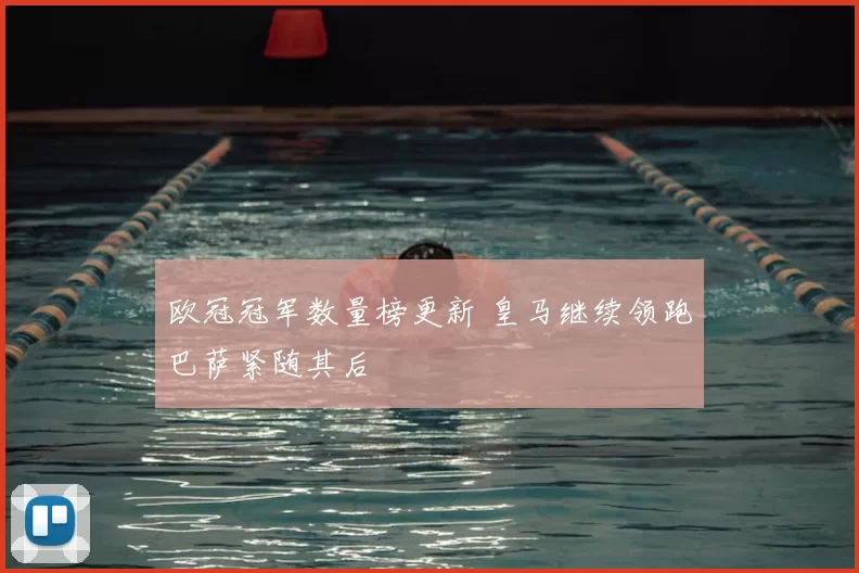 欧冠冠军数量榜更新 皇马继续领跑巴萨紧随其后