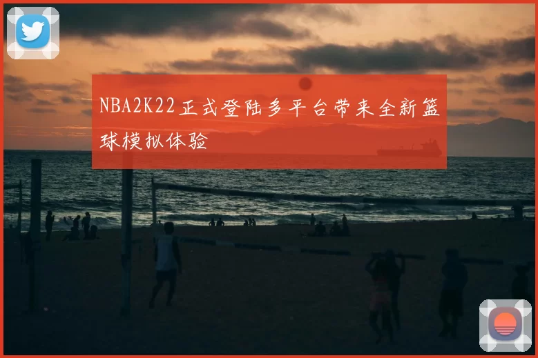 NBA2K22正式登陆多平台带来全新篮球模拟体验