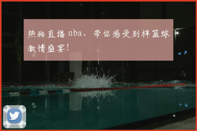 热狗直播 nba，带你感受别样篮球激情盛宴！