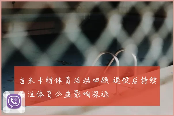 吉米卡特体育活动回顾 退役后持续关注体育公益影响深远