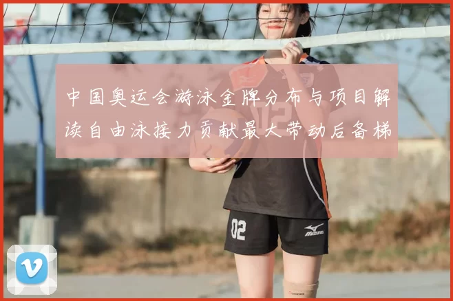 中国奥运会游泳金牌分布与项目解读自由泳接力贡献最大带动后备梯队