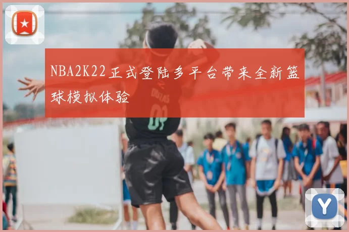 NBA2K22正式登陆多平台带来全新篮球模拟体验