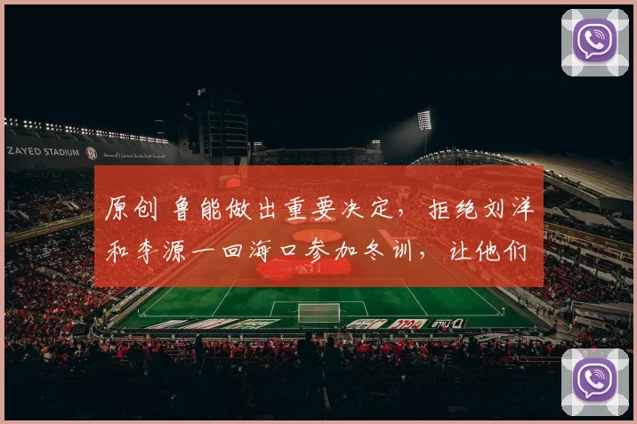 原创 鲁能做出重要决定，拒绝刘洋和李源一回海口参加冬训，让他们2月份入队