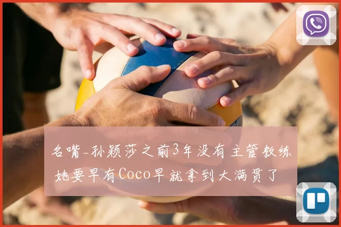 名嘴_孙颖莎之前3年没有主管教练 她要早有Coco早就拿到大满贯了