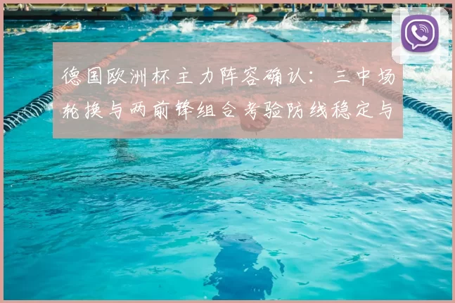 德国欧洲杯主力阵容确认：三中场轮换与两前锋组合考验防线稳定与进攻效率