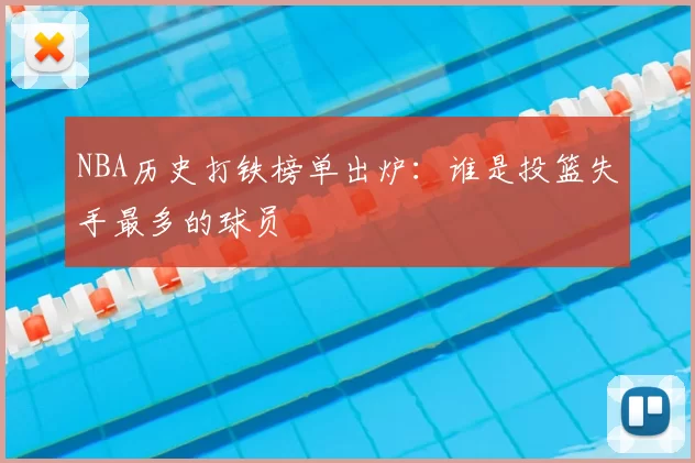 NBA历史打铁榜单出炉：谁是投篮失手最多的球员