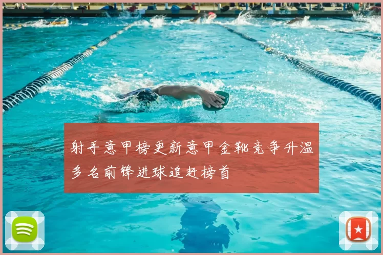 射手意甲榜更新意甲金靴竞争升温多名前锋进球追赶榜首