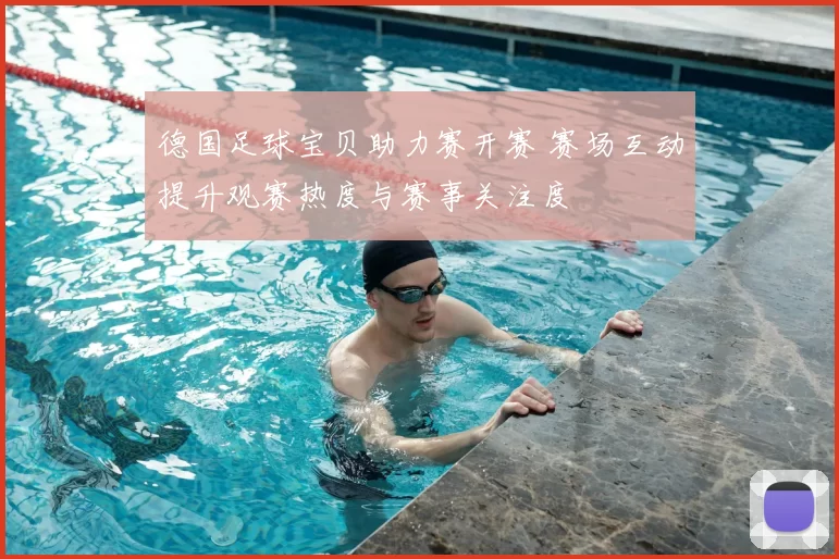 德国足球宝贝助力赛开赛 赛场互动提升观赛热度与赛事关注度
